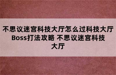 不思议迷宫科技大厅怎么过科技大厅Boss打法攻略 不思议迷宫科技大厅